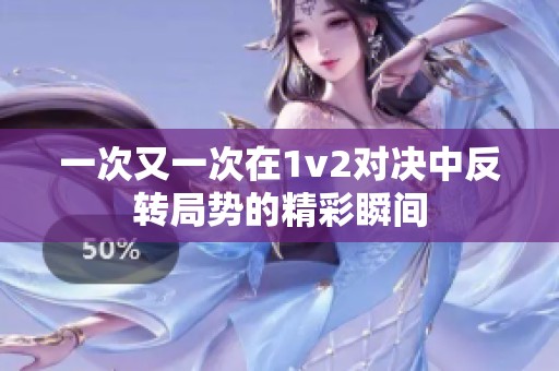 一次又一次在1v2对决中反转局势的精彩瞬间
