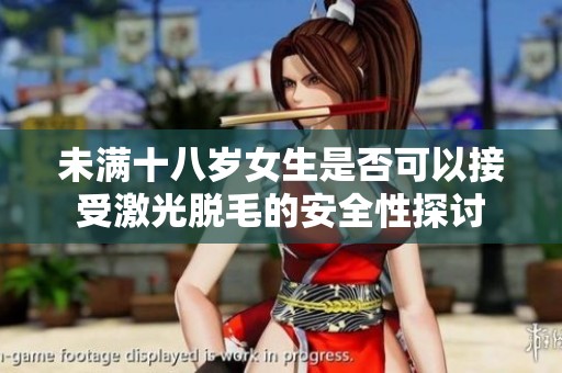 未满十八岁女生是否可以接受激光脱毛的安全性探讨