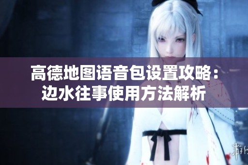 高德地图语音包设置攻略：边水往事使用方法解析