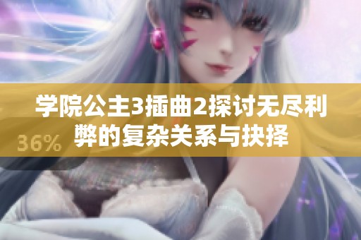 学院公主3插曲2探讨无尽利弊的复杂关系与抉择