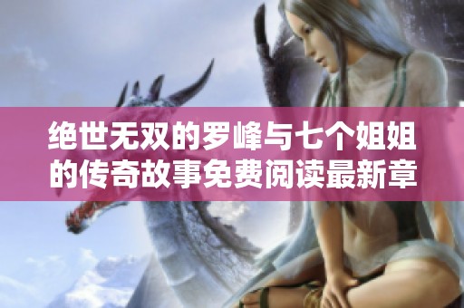 绝世无双的罗峰与七个姐姐的传奇故事免费阅读最新章节