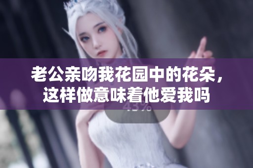 老公亲吻我花园中的花朵，这样做意味着他爱我吗