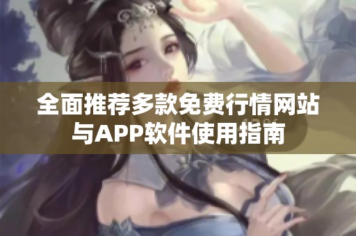 全面推荐多款免费行情网站与APP软件使用指南