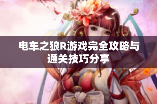 电车之狼R游戏完全攻略与通关技巧分享