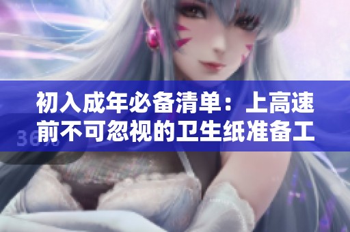 初入成年必备清单：上高速前不可忽视的卫生纸准备工作