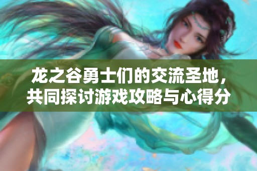龙之谷勇士们的交流圣地，共同探讨游戏攻略与心得分享
