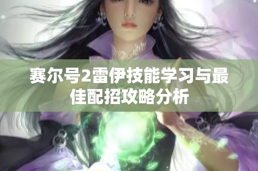 赛尔号2雷伊技能学习与最佳配招攻略分析
