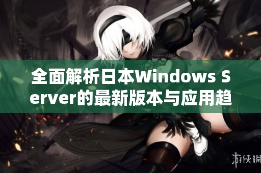 全面解析日本Windows Server的最新版本与应用趋势