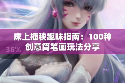 床上插秧趣味指南：100种创意简笔画玩法分享