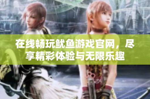 在线畅玩鱿鱼游戏官网，尽享精彩体验与无限乐趣