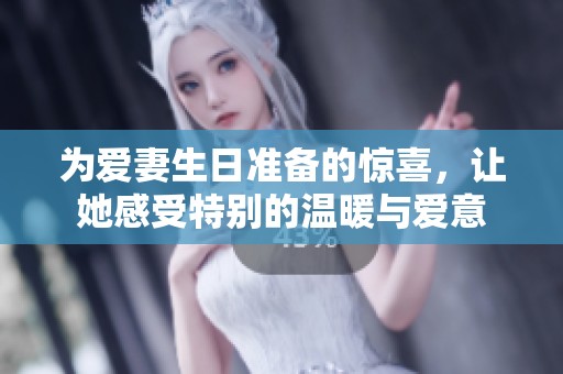 为爱妻生日准备的惊喜，让她感受特别的温暖与爱意