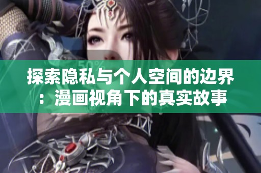 探索隐私与个人空间的边界：漫画视角下的真实故事