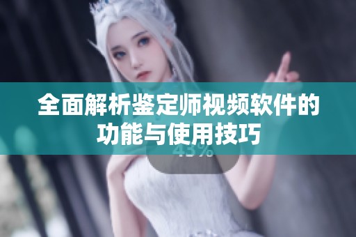 全面解析鉴定师视频软件的功能与使用技巧
