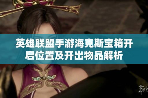 英雄联盟手游海克斯宝箱开启位置及开出物品解析