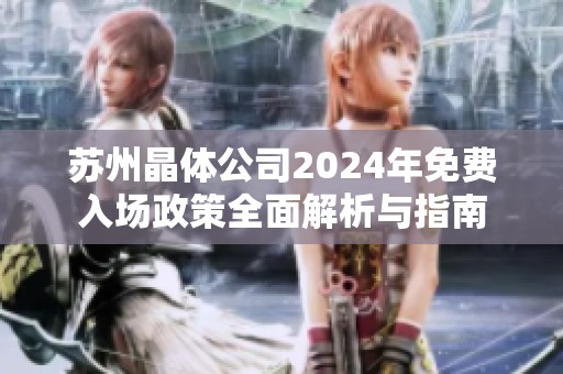苏州晶体公司2024年免费入场政策全面解析与指南