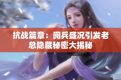 抗战篇章：阅兵盛况引发老总隐藏秘密大揭秘