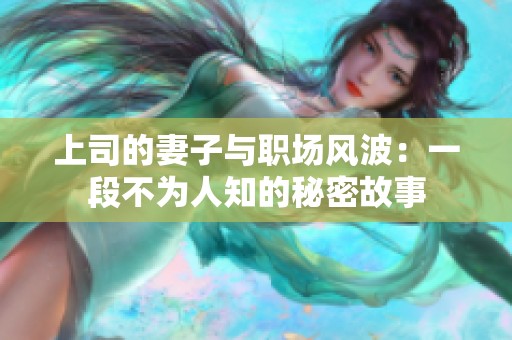 上司的妻子与职场风波：一段不为人知的秘密故事