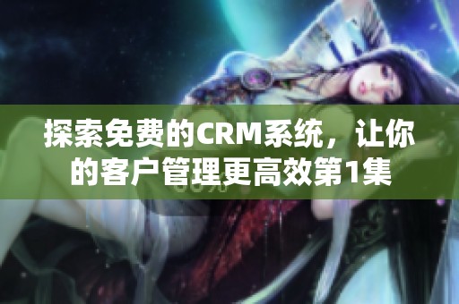 探索免费的CRM系统，让你的客户管理更高效第1集