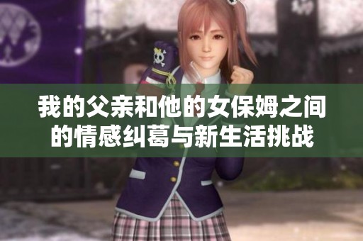 我的父亲和他的女保姆之间的情感纠葛与新生活挑战
