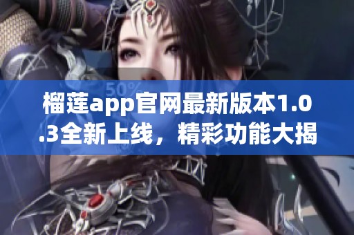 榴莲app官网最新版本1.0.3全新上线，精彩功能大揭秘