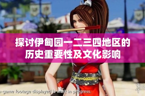 探讨伊甸园一二三四地区的历史重要性及文化影响