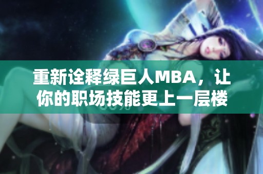 重新诠释绿巨人MBA，让你的职场技能更上一层楼