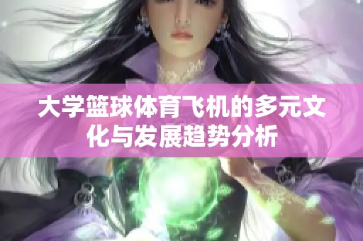 大学篮球体育飞机的多元文化与发展趋势分析
