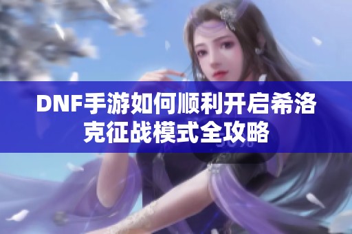 DNF手游如何顺利开启希洛克征战模式全攻略