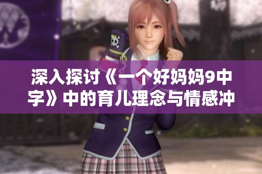 深入探讨《一个好妈妈9中字》中的育儿理念与情感冲突