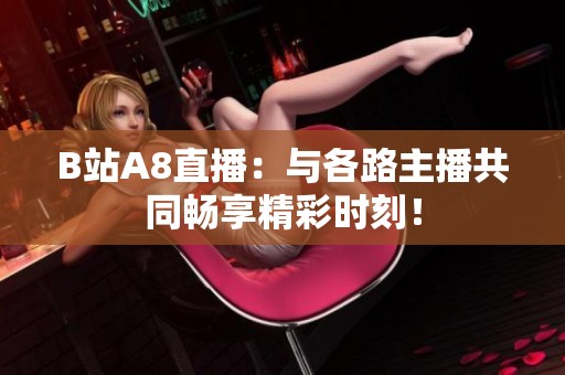 B站A8直播：与各路主播共同畅享精彩时刻！