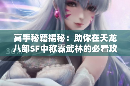 高手秘籍揭秘：助你在天龙八部SF中称霸武林的必看攻略