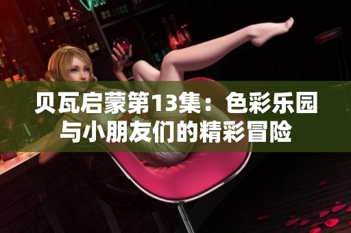 贝瓦启蒙第13集：色彩乐园与小朋友们的精彩冒险