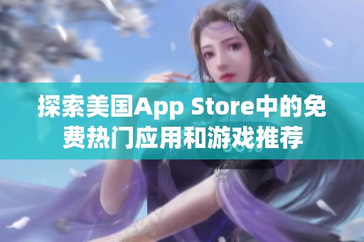 探索美国App Store中的免费热门应用和游戏推荐