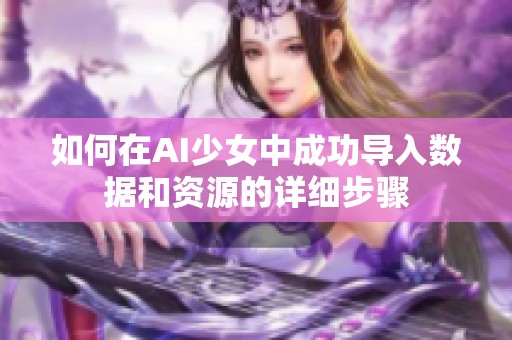 如何在AI少女中成功导入数据和资源的详细步骤