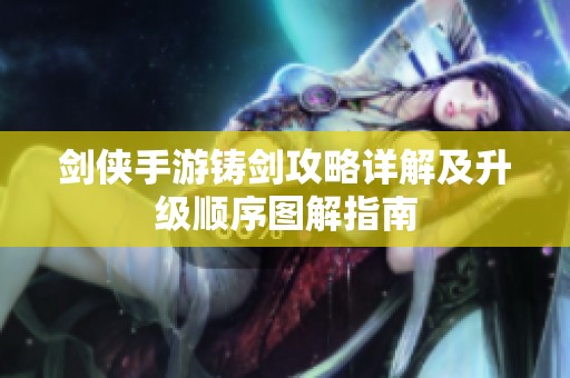 剑侠手游铸剑攻略详解及升级顺序图解指南
