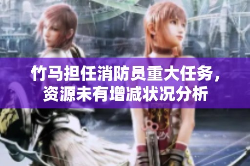 竹马担任消防员重大任务，资源未有增减状况分析