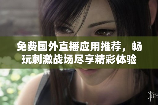 免费国外直播应用推荐，畅玩刺激战场尽享精彩体验
