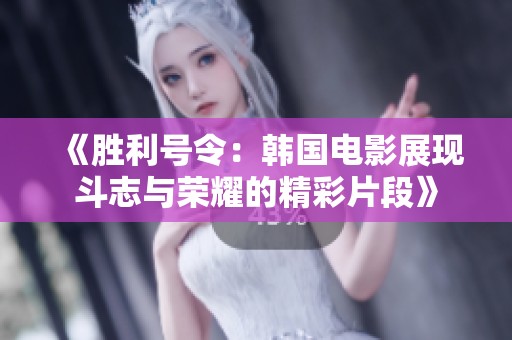 《胜利号令：韩国电影展现斗志与荣耀的精彩片段》