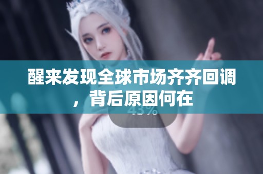醒来发现全球市场齐齐回调，背后原因何在