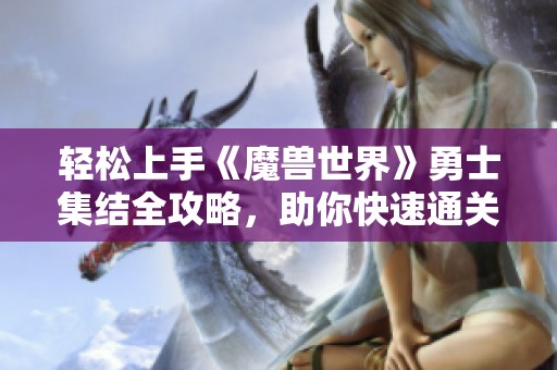 轻松上手《魔兽世界》勇士集结全攻略，助你快速通关!