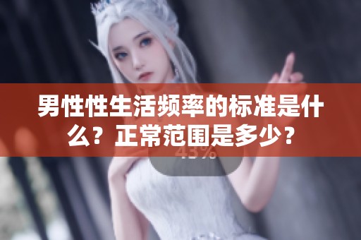 男性性生活频率的标准是什么？正常范围是多少？