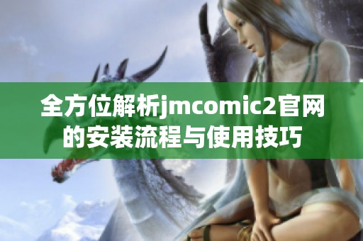 全方位解析jmcomic2官网的安装流程与使用技巧