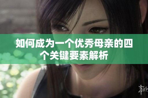 如何成为一个优秀母亲的四个关键要素解析