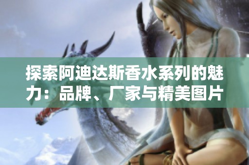 探索阿迪达斯香水系列的魅力：品牌、厂家与精美图片一览