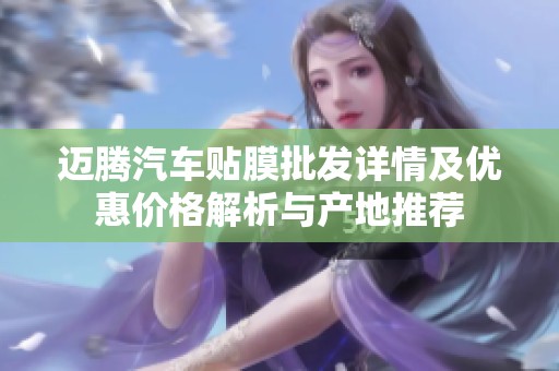迈腾汽车贴膜批发详情及优惠价格解析与产地推荐