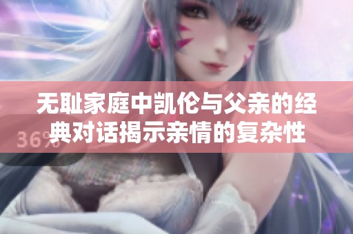 无耻家庭中凯伦与父亲的经典对话揭示亲情的复杂性