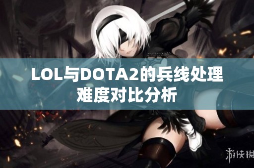 LOL与DOTA2的兵线处理难度对比分析