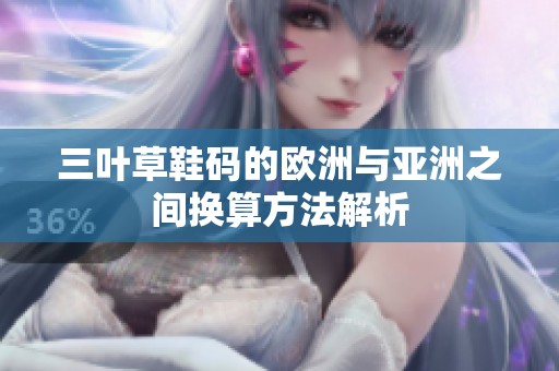三叶草鞋码的欧洲与亚洲之间换算方法解析