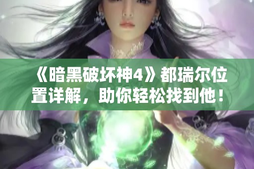 《暗黑破坏神4》都瑞尔位置详解，助你轻松找到他！