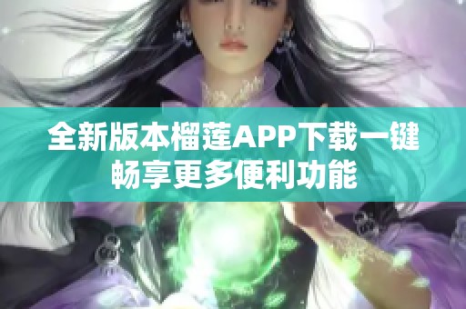 全新版本榴莲APP下载一键畅享更多便利功能